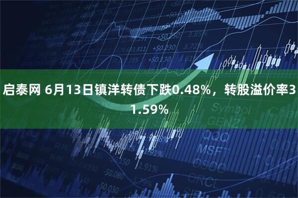启泰网 6月13日镇洋转债下跌0.48%，转股溢价率31.59%