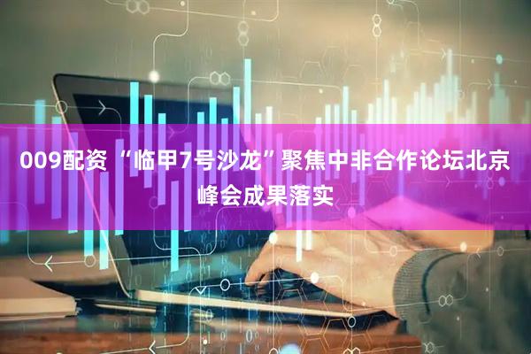 009配资 “临甲7号沙龙”聚焦中非合作论坛北京峰会成果落实