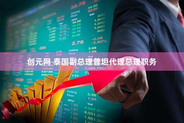 创元网 泰国副总理普坦代理总理职务