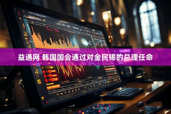益通网 韩国国会通过对金民锡的总理任命