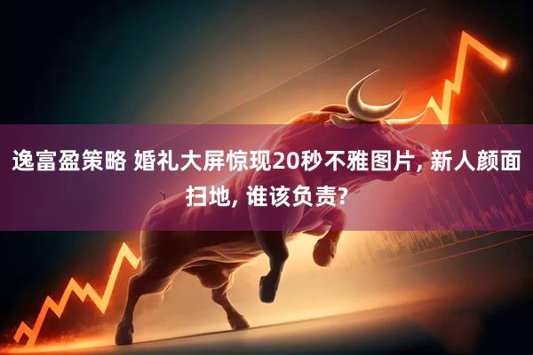 逸富盈策略 婚礼大屏惊现20秒不雅图片, 新人颜面扫地, 谁该负责?