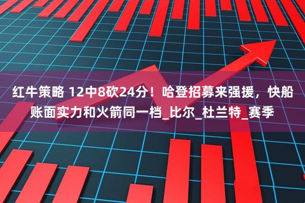 红牛策略 12中8砍24分！哈登招募来强援，快船账面实力和火箭同一档_比尔_杜兰特_赛季