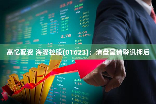 高忆配资 海隆控股(01623)：清盘呈请聆讯押后