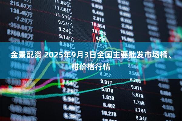 金景配资 2025年9月3日全国主要批发市场橘、柑价格行情