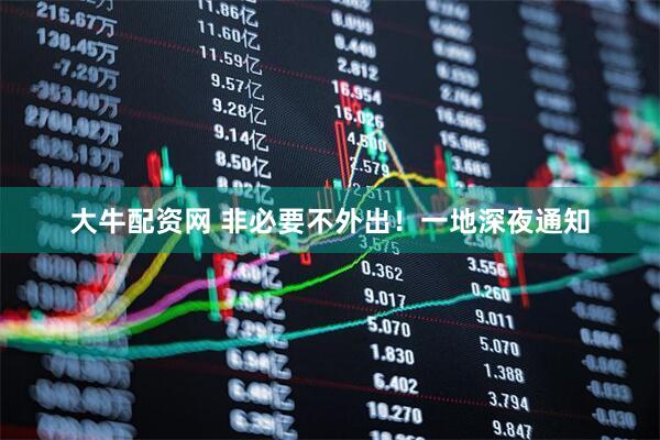 大牛配资网 非必要不外出！一地深夜通知