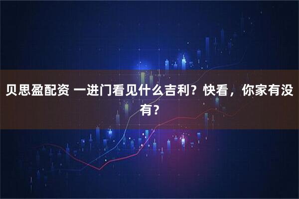 贝思盈配资 一进门看见什么吉利？快看，你家有没有？