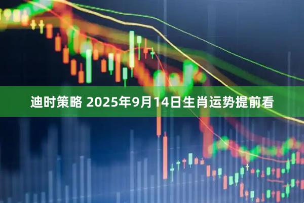 迪时策略 2025年9月14日生肖运势提前看