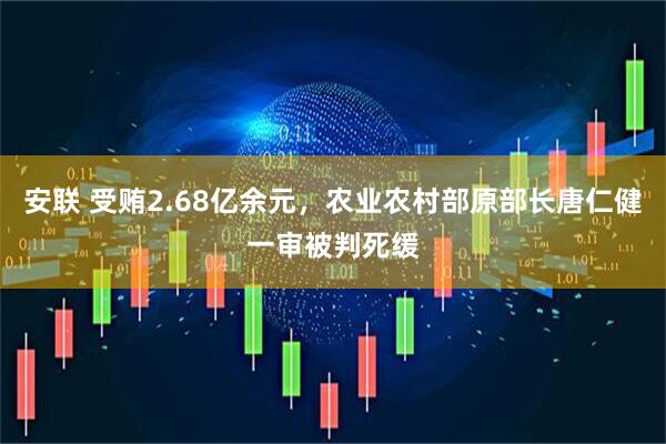 安联 受贿2.68亿余元，农业农村部原部长唐仁健一审被判死缓